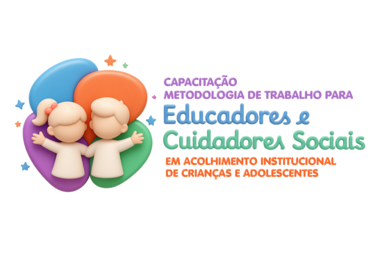 Capacitação: Metodologia de Trabalho para Educadores e Cuidadores Sociais em Acolhimento Institucional de Crianças e Adolescentes